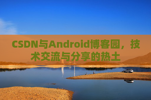 CSDN与Android博客园，技术交流与分享的热土