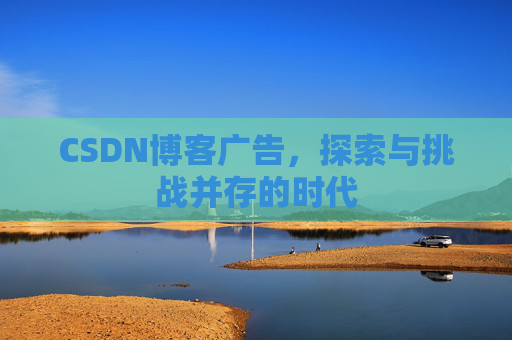 CSDN博客广告，探索与挑战并存的时代