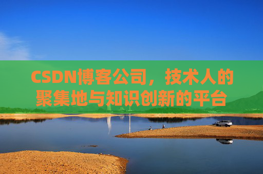 CSDN博客公司，技术人的聚集地与知识创新的平台
