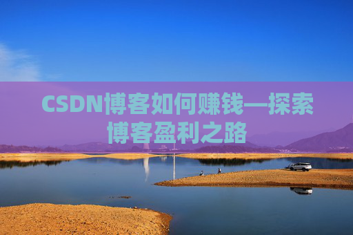 CSDN博客如何赚钱—探索博客盈利之路