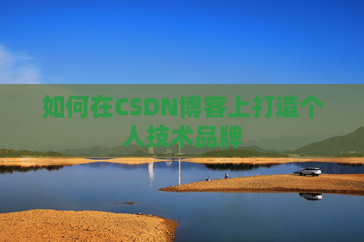 如何在CSDN博客上打造个人技术品牌